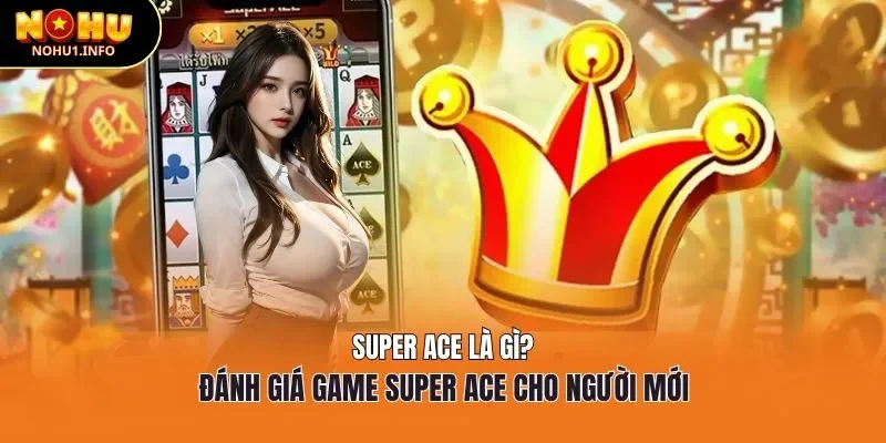 Super Ace là gì? Đánh giá game slot thú vị cho người mới